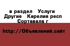  в раздел : Услуги » Другие . Карелия респ.,Сортавала г.